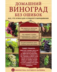 Домашний виноград без ошибок. Все, что нужно для успешного выращивания
