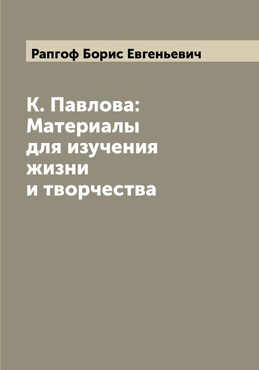 Обложка книги «К. Павлова: Материалы для изучения жизни и творчества» — Рапгоф Борис Евгеньевич, ISBN 9785519803106