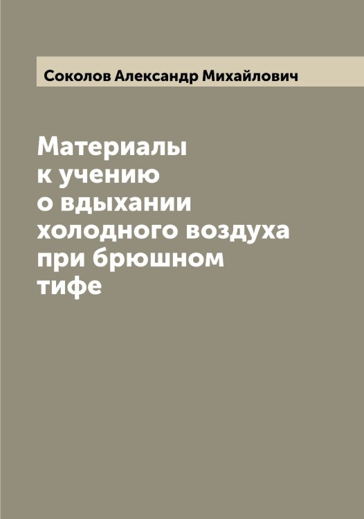 Обложка книги «Материалы к учению о вдыхании холодного воздуха при брюшном тифе» — Соколов Александр Михайлович, ISBN 9785519744928
