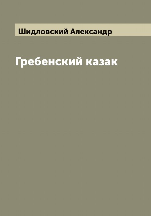 Обложка книги «Гребенский казак» — Шидловский Александр, ISBN 9785521310999
