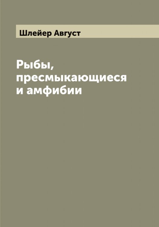 Обложка книги «Рыбы, пресмыкающиеся и амфибии» — Шлейер Август, ISBN 9785521313037