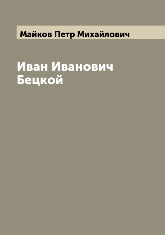 Иван Иванович Бецкой Обложка книги «Иван Иванович Бецкой» — Майков Петр Михайлович, ISBN 9785519946926