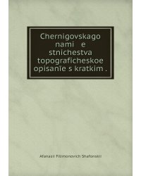 Chernigovskago nami   e   stnichestva topograficheskoe opisanīe s kratkim .