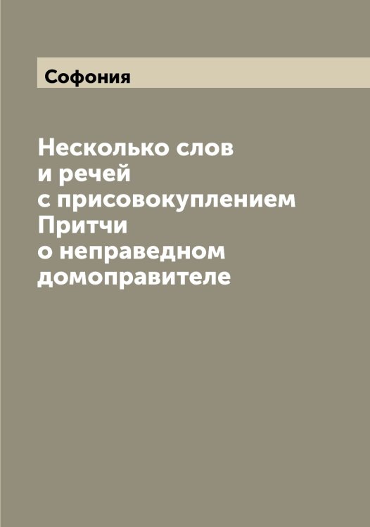 Обложка книги «Несколько слов и речей с присовокуплением Притчи о неправедном домоправителе» — Софония, ISBN 9785519750240
