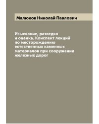 Изыскание, разведка и оценка. Конспект лекций по месторождению естественных каменных материалов при сооружении железных дорог