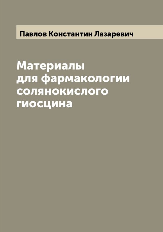 Обложка книги «Материалы для фармакологии солянокислого гиосцина» — Павлов Константин Лазаревич, ISBN 9785521269617