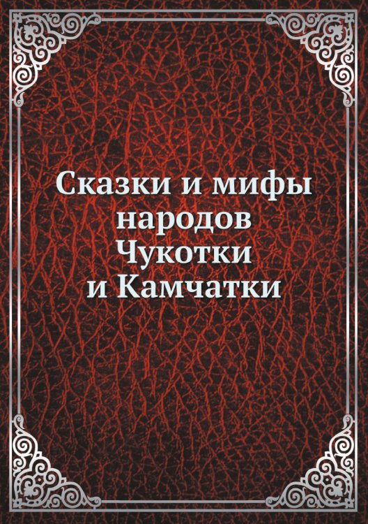 Сказки и мифы народов Чукотки и Камчатки Сказки и мифы народов Чукотки и Камчатки