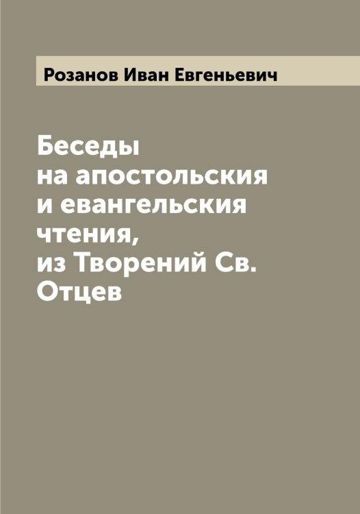 Обложка книги «Беседы на апостольския и евангельския чтения, из Творений Св. Отцев» — Розанов Иван Евгеньевич, ISBN 9785519810135