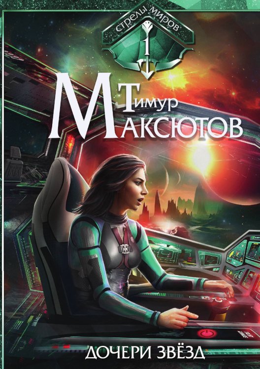 Обложка книги «Дочери звёзд. Стрелы миров I» — Тимур Максютов, ISBN 9785521917495