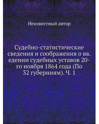Судебно-статистические сведения и соображения о вв.едении судебных уставов 20-го ноября 1864 года (По 32 губерниям). Ч. 1