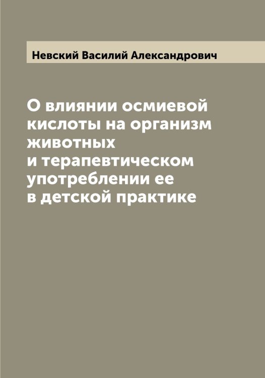 Обложка книги «О влиянии осмиевой кислоты на организм животных и терапевтическом употреблении ее в детской практике» — Невский Василий Александрович, ISBN 9785519987783