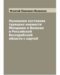Нынешнее состояние турецких княжеств Молдавии и Валахии и Российской Бессарабской области с картой