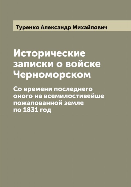 Обложка книги «Исторические записки о войске Черноморском» — Туренко Александр Михайлович, ISBN 9785519780001
