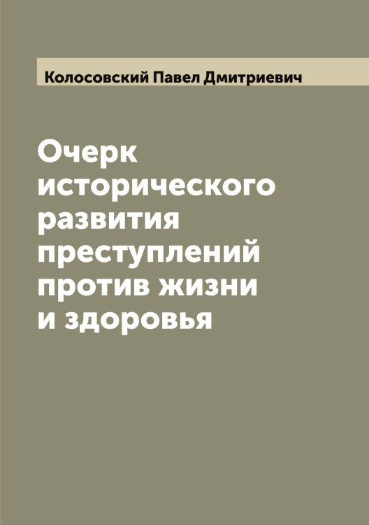 Обложка книги «Очерк исторического развития преступлений против жизни и здоровья» — Колосовский Павел Дмитриевич, ISBN 9785519899130