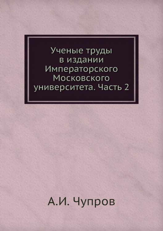Ученые труды в издании Императорского Московского университета. Часть 2 Ученые труды в издании Императорского Московского университета. Часть 2