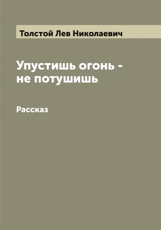 Обложка книги «Упустишь огонь - не потушишь» — Толстой Лев Николаевич, ISBN 9785519772105