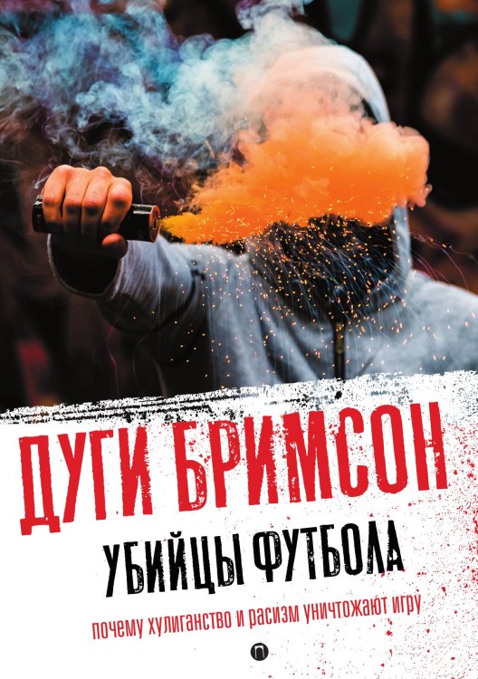 Обложка книги «Убийцы футбола: Почему хулиганство и расизм уничтожают игру» — Дуги Бримсон, ISBN 9785524021618
