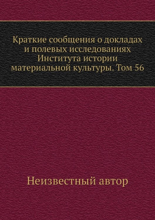 Краткие сообщения о докладах и полевых исследованиях Института истории материальной культуры. Том 56