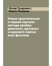 Новая практическая и первая научная метода кройки дамского, детского и верхнего платья всех фасонов
