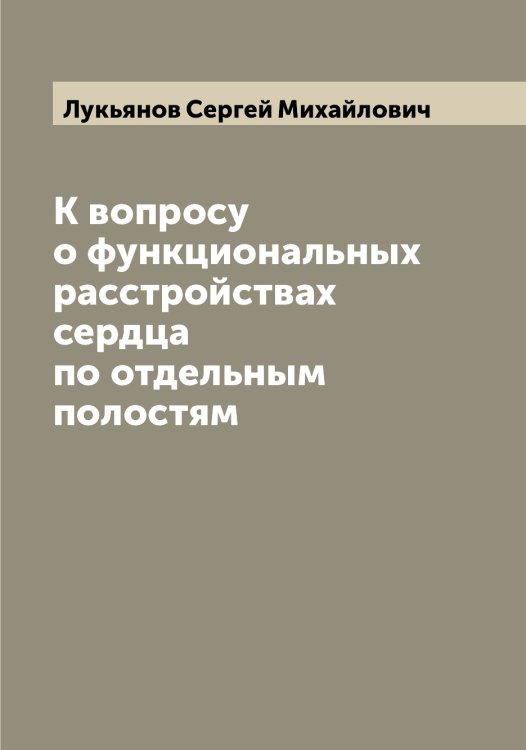 Обложка книги «К вопросу о функциональных расстройствах сердца по отдельным полостям» — Лукьянов Сергей Михайлович, ISBN 9785519940931