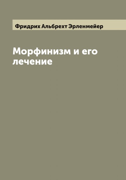 Обложка книги «Морфинизм и его лечение» — Фридрих Альбрехт Эрленмейер, ISBN 9785521392773