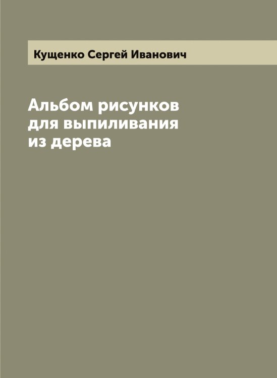 Обложка книги «Альбом рисунков для выпиливания из дерева» — Кущенко Сергей Иванович, ISBN 9785519920711