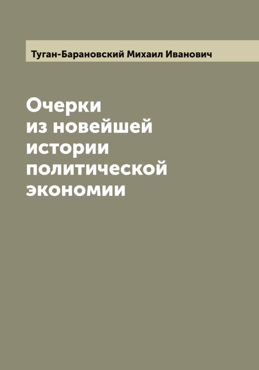 Обложка книги «Очерки из новейшей истории политической экономии» — Туган-Барановский Михаил Иванович, ISBN 9785519775786