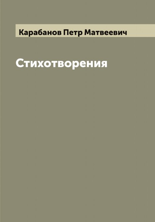 Обложка книги «Стихотворения Петра Карабанова, нравственныя, лирическия, любовныя, шуточныя и смешанныя, оригинальныя и в переводе» — Карабанов Петр Матвеевич, ISBN 9785519881487