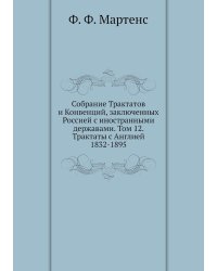 Собрание Трактатов и Конвенций, заключенных Россией с иностранными державами. Том 12. Трактаты с Англией 1832-1895