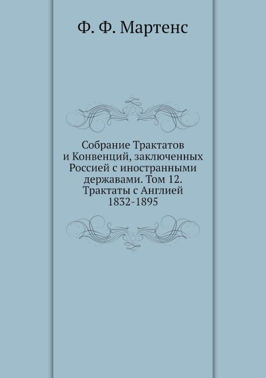 Обложка книги «Собрание Трактатов и Конвенций, заключенных Россией с иностранными державами. Том 12. Трактаты с Англией 1832-1895» — Ф. Ф. Мартенс, ISBN 9785518052499