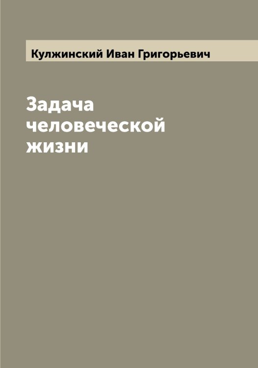 Обложка книги «Задача человеческой жизни» — Кулжинский Иван Григорьевич, ISBN 9785519917209