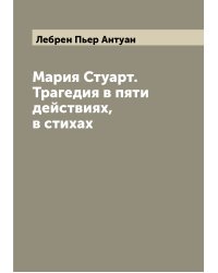 Мария Стуарт. Трагедия в пяти действиях, в стихах