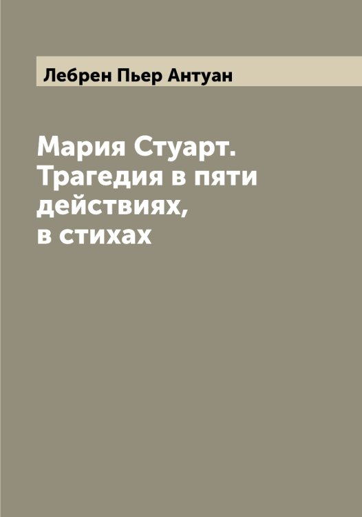 Обложка книги «Мария Стуарт. Трагедия в пяти действиях, в стихах» — Лебрен Пьер Антуан, ISBN 9785519927406