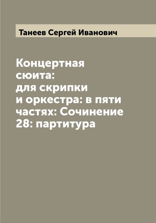 Обложка книги «Концертная сюита: для скрипки и оркестра: в пяти частях: Сочинение 28: партитура» — Танеев Сергей Иванович, ISBN 9785519762564