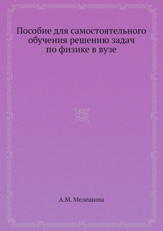 Пособие для самостоятельного обучения решению задач по физике в вузе Пособие для самостоятельного обучения решению задач по физике в вузе