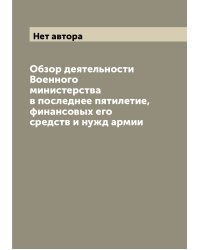 Обзор деятельности Военного министерства в последнее пятилетие, финансовых его средств и нужд армии