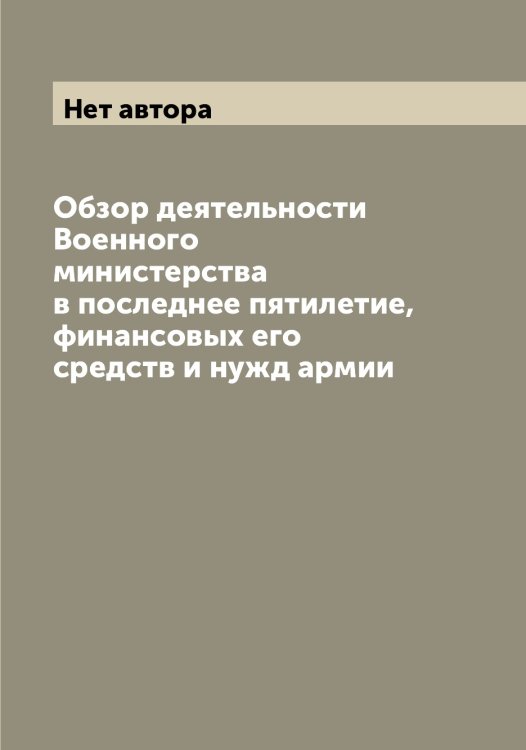 Обложка книги «Обзор деятельности Военного министерства в последнее пятилетие, финансовых его средств и нужд армии» — Нет автора, ISBN 9785519815192