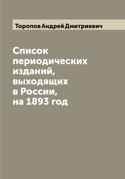 Обложка книги «Список периодических изданий, выходящих в России, на 1893 год» — Торопов Андрей Дмитриевич, ISBN 9785519773447