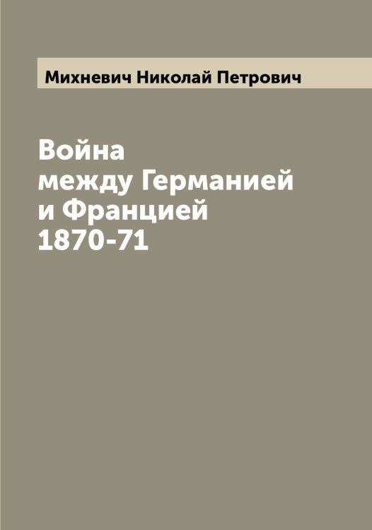 Обложка книги «Война между Германией и Францией 1870-71» — Михневич Николай Петрович, ISBN 9785519970679