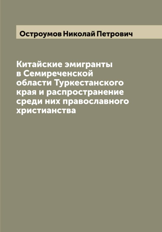 Китайские эмигранты в Семиреченской области Туркестанского края и распространение среди них православного христианства Обложка книги «Китайские эмигранты в Семиреченской области Туркестанского края и распространение среди них православного христианства» — Остроумов Николай Петрович, ISBN 9785521268245