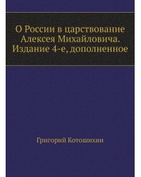 О России в царствование Алексея Михайловича. Издание 4-е, дополненное