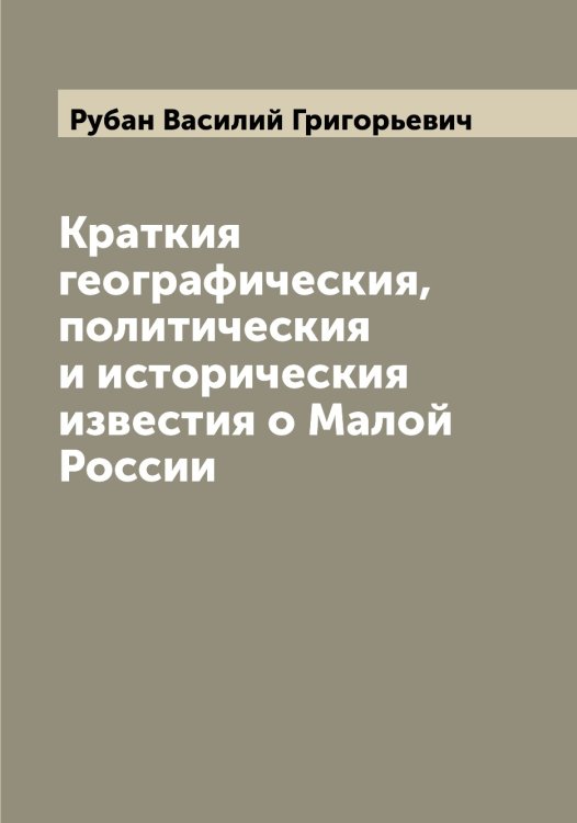 Обложка книги «Краткия географическия, политическия и историческия известия о Малой России» — Рубан Василий Григорьевич, ISBN 9785519837309