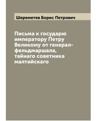 Письма к государю императору Петру Великому от генерал-фельдмаршала, тайнаго советника малтийскаго