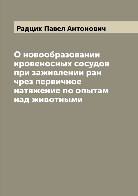Обложка книги «О новообразовании кровеносных сосудов при заживлении ран чрез первичное натяжение по опытам над животными» — Радцих Павел Антонович, ISBN 9785519802376