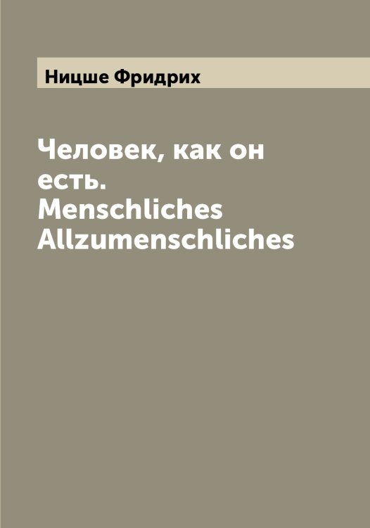 Обложка книги «Человек, как он есть. Menschliches Allzumenschliches» — Ницше Фридрих, ISBN 9785519999120