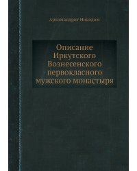 Описание Иркутского Вознесенского первокласного мужского монастыря