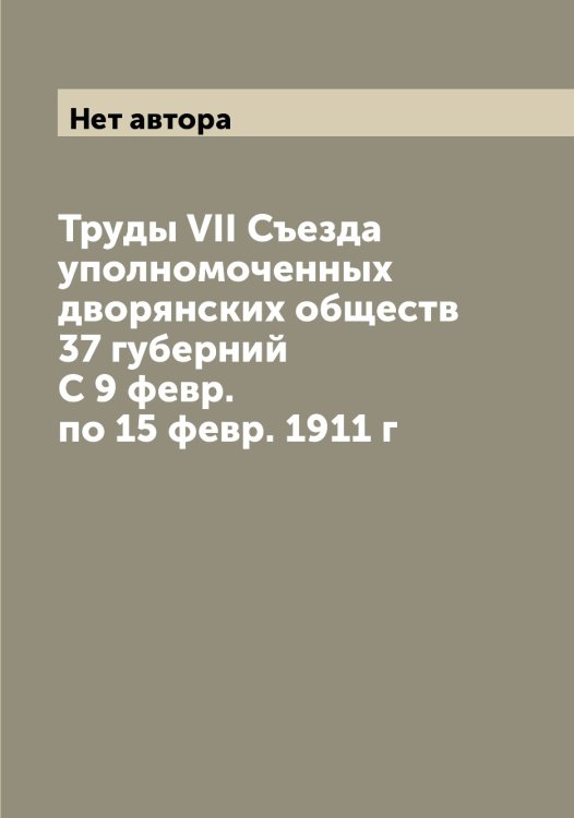 Обложка книги «Труды VII Съезда уполномоченных дворянских обществ 37 губерний С 9 февр. по 15 февр. 1911 г» — Нет автора, ISBN 9785519760676