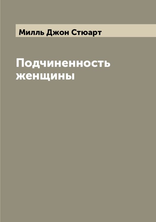 Обложка книги «Подчиненность женщины» — Милль Джон Стюарт, ISBN 9785519965347