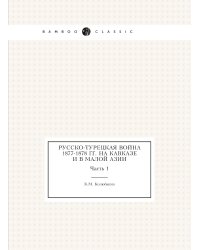 Русско-Турецкая война 1877-1878 гг. на Кавказе и в Малой Азии