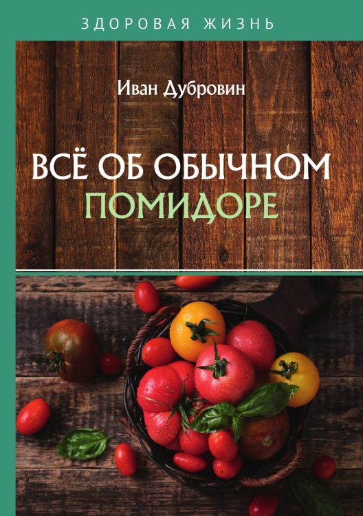 Всё об обычном помидоре Обложка книги «Всё об обычном помидоре» — Дубровин Иван, ISBN 9785521753956